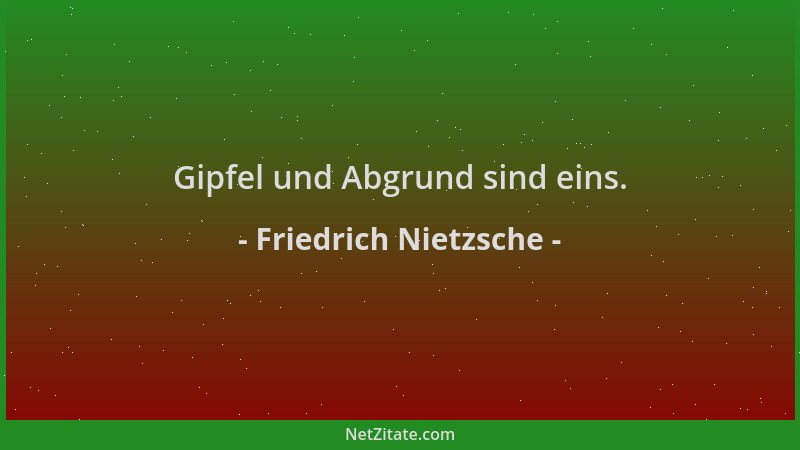 Friedrich Nietzsche - Gipfel und Abgrund sind eins....