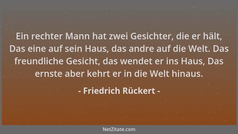 Friedrich Rückert - Ein rechter Mann hat zwei Gesichter, die er hält, Das eine auf sein Haus, das andre auf die Welt. Das f...
