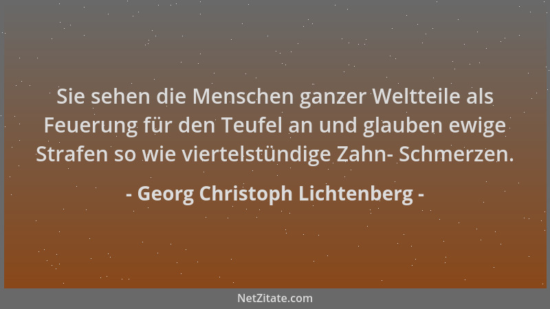 Georg Christoph Lichtenberg - Sie sehen die Menschen ganzer Weltteile als Feuerung für den Teufel an und glauben ewige Stra...