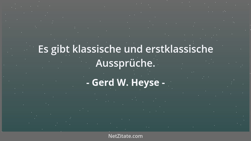 Gerd W. Heyse - Es gibt klassische und erstklassische Aussprüche....