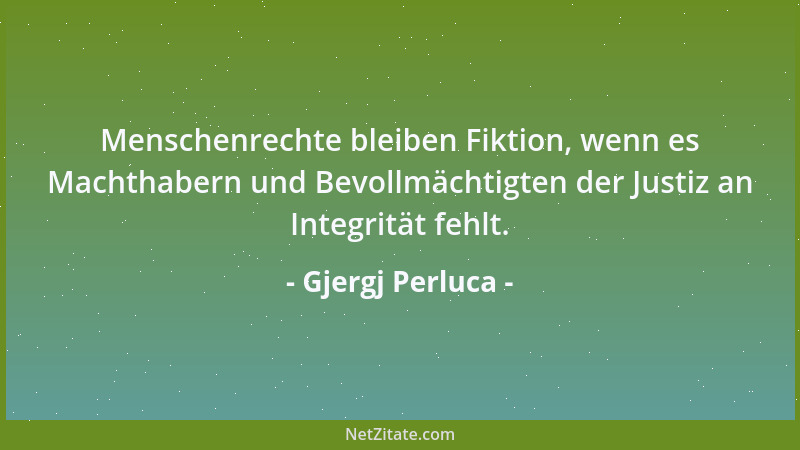 Gjergj Perluca - Menschenrechte bleiben Fiktion, wenn es Machthabern und Bevollmächtigten der Justiz an Integrität fehlt....