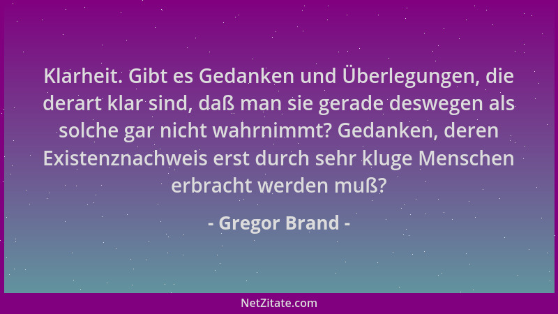 Gregor Brand - Klarheit. Gibt es Gedanken und Überlegungen, die derart klar sind, daß man sie gerade deswegen als solche ga...