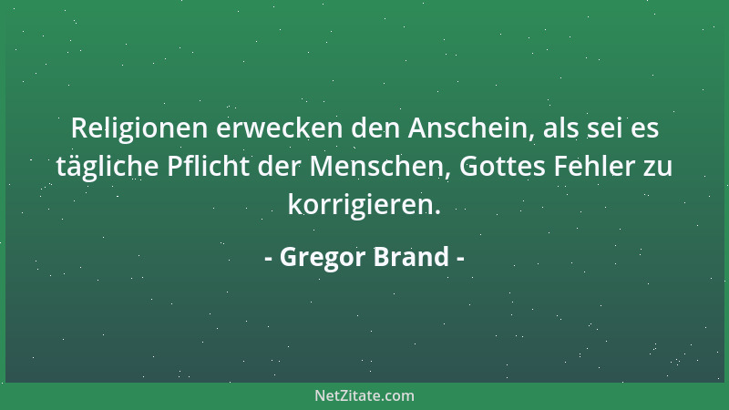 Gregor Brand - Religionen erwecken den Anschein, als sei es tägliche Pflicht der Menschen, Gottes Fehler zu korrigieren....