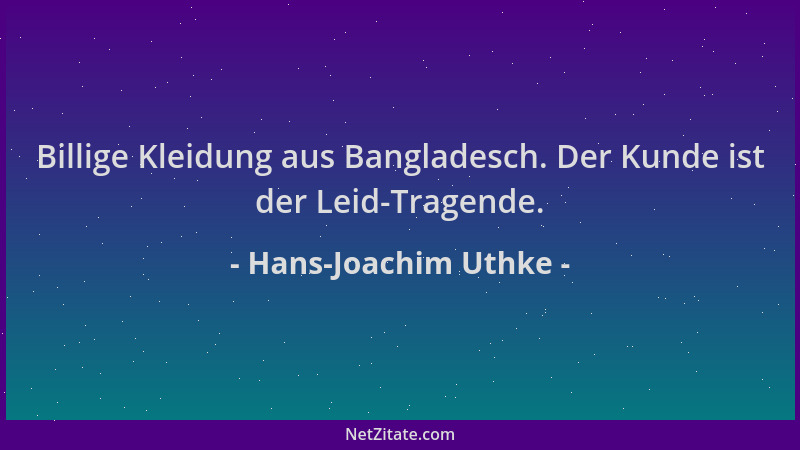 Hans-Joachim Uthke - Billige Kleidung aus Bangladesch. Der Kunde ist der Leid-Tragende....