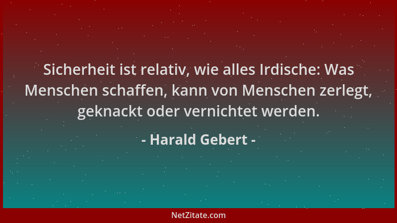 Harald Gebert - Sicherheit ist relativ, wie alles Irdische: Was Menschen schaffen, kann von Menschen zerlegt, geknackt oder...