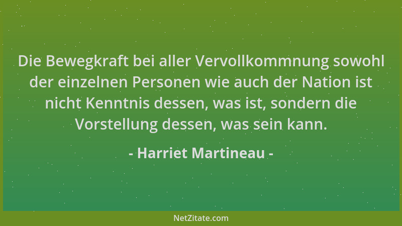 Harriet Martineau - Die Bewegkraft bei aller Vervollkommnung sowohl der einzelnen Personen wie auch der Nation ist nicht Ke...