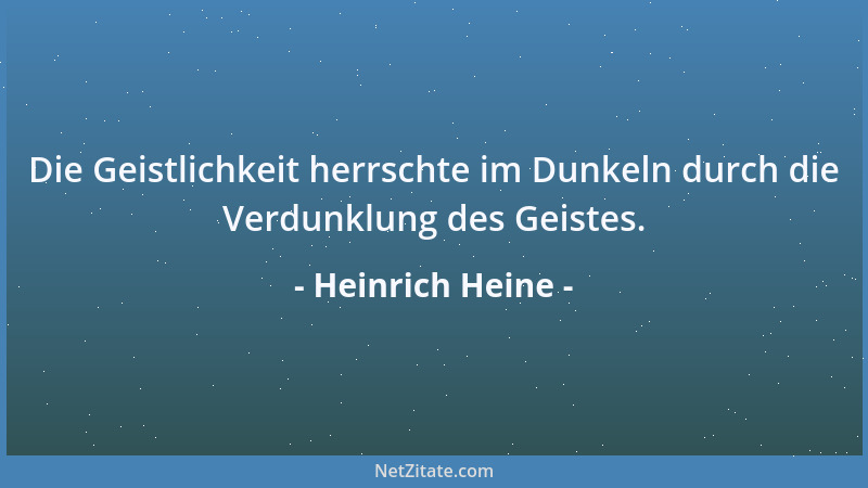 Heinrich Heine - Die Geistlichkeit herrschte im Dunkeln durch die Verdunklung des Geistes....