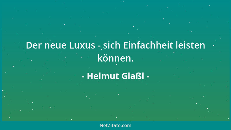 Helmut Glaßl - Der neue Luxus - sich Einfachheit leisten können....