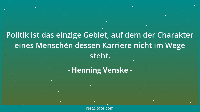 Henning Venske - Politik ist das einzige Gebiet, auf dem der Charakter eines Menschen dessen Karriere nicht im Wege steht....