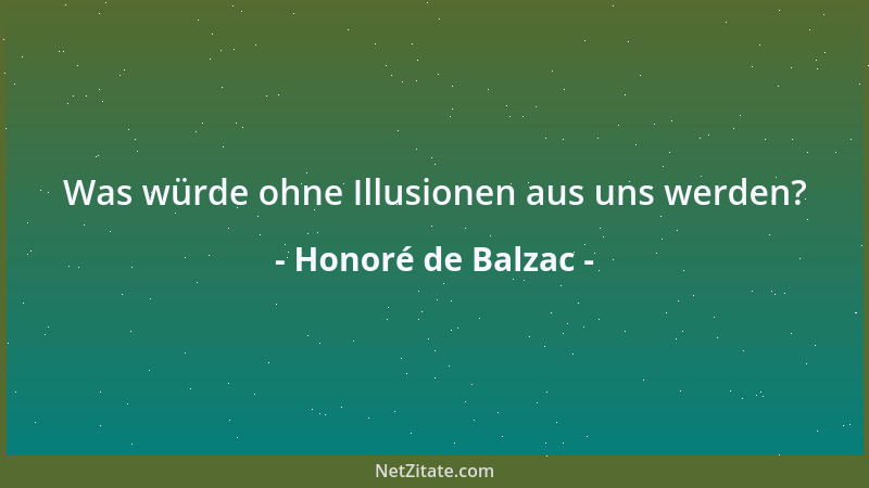 Honoré de Balzac - Was würde ohne Illusionen aus uns werden?...