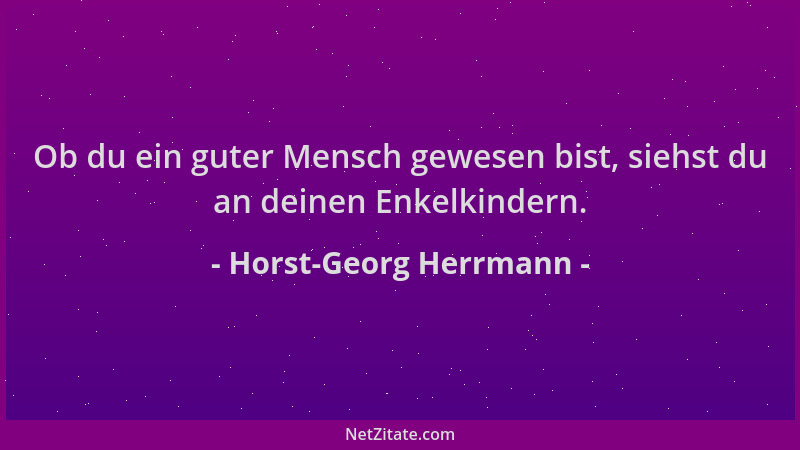 Horst-Georg Herrmann - Ob du ein guter Mensch gewesen bist, siehst du an deinen Enkelkindern....