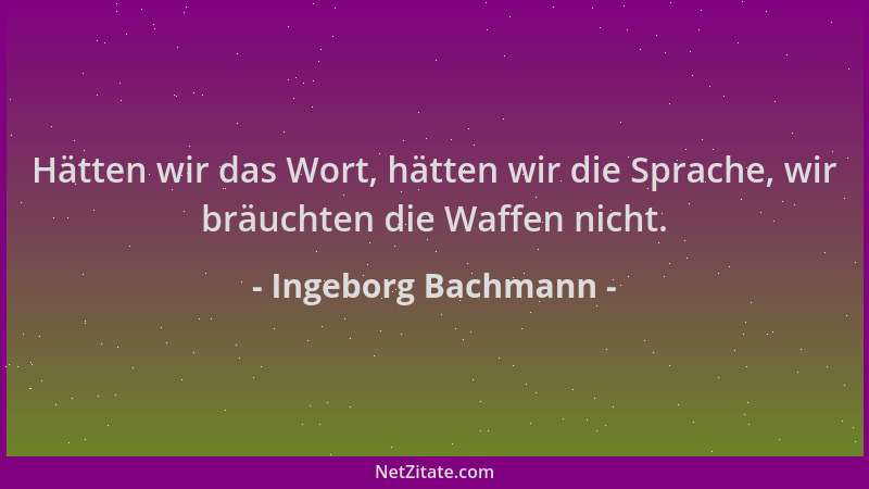 Ingeborg Bachmann - Hätten wir das Wort, hätten wir die Sprache, wir bräuchten die Waffen nicht....