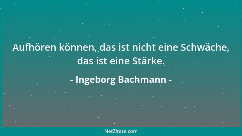 Ingeborg Bachmann - Aufhören können, das ist nicht eine Schwäche, das ist eine Stärke....