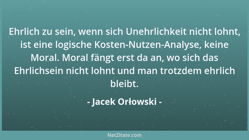 Jacek Orłowski - Ehrlich zu sein, wenn sich Unehrlichkeit nicht lohnt, ist eine logische Kosten-Nutzen-Analyse, keine Moral...