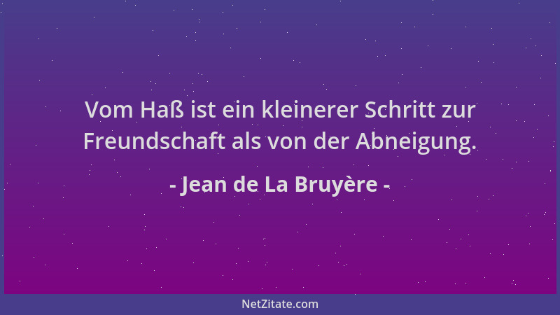 Jean de La Bruyère - Vom Haß ist ein kleinerer Schritt zur Freundschaft als von der Abneigung....