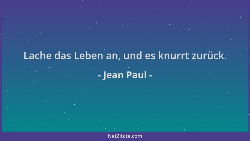 Jean Paul - Lache das Leben an, und es knurrt zurück....