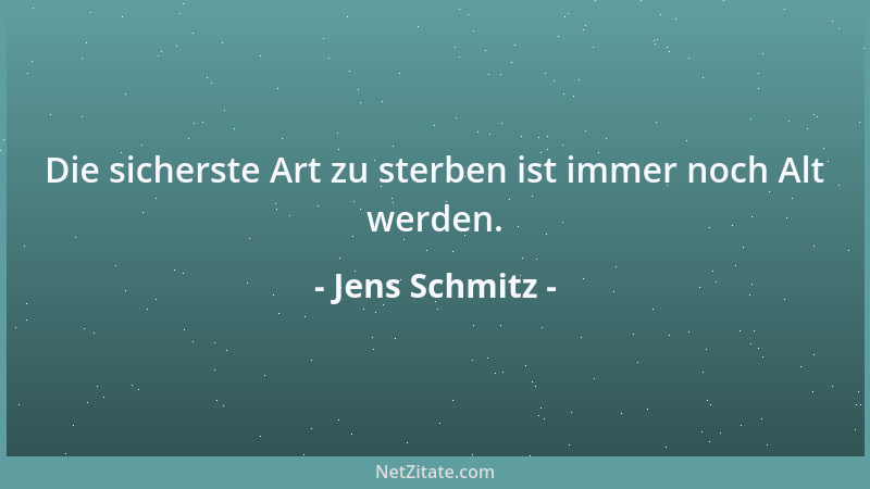Jens Schmitz - Die sicherste Art zu sterben ist immer noch Alt werden....