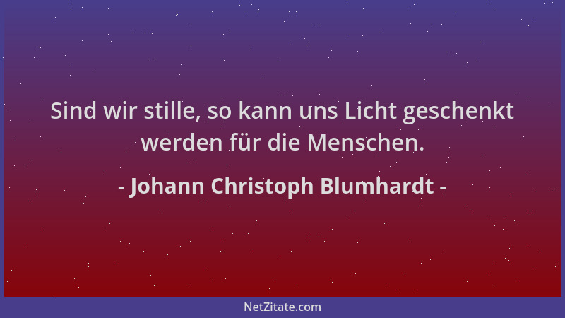 Johann Christoph Blumhardt - Sind wir stille, so kann uns Licht geschenkt werden für die Menschen....