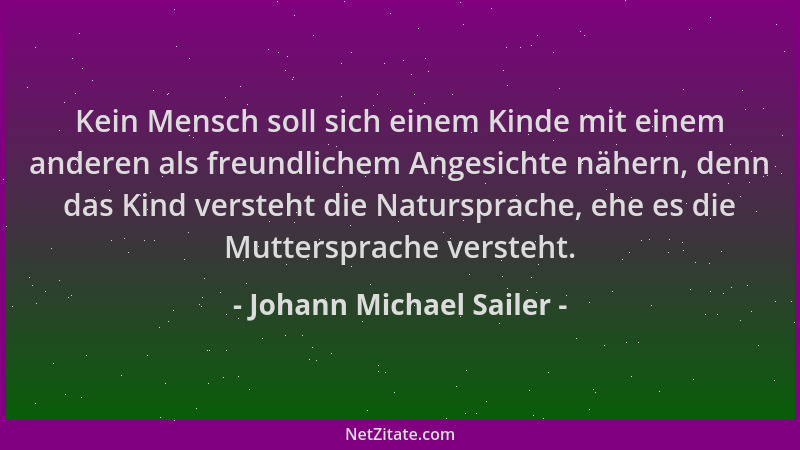 Johann Michael Sailer - Kein Mensch soll sich einem Kinde mit einem anderen als freundlichem Angesichte nähern, denn das Ki...