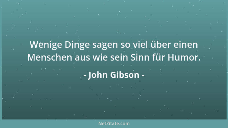 John Gibson - Wenige Dinge sagen so viel über einen Menschen aus wie sein Sinn für Humor....