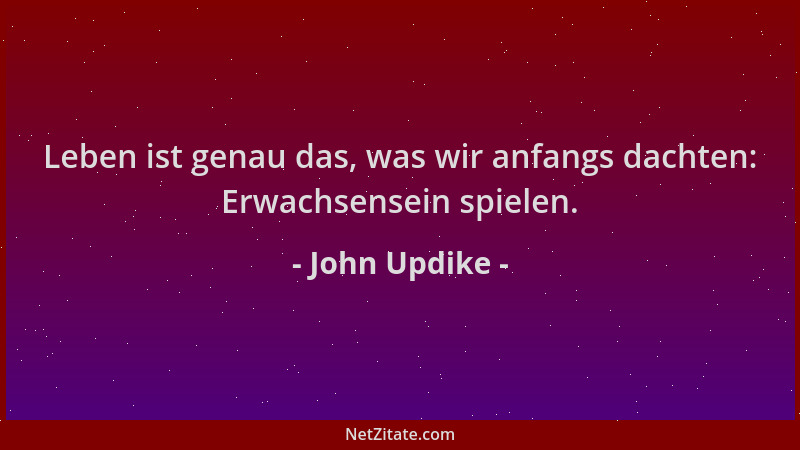 John Updike - Leben ist genau das, was wir anfangs dachten: Erwachsensein spielen....