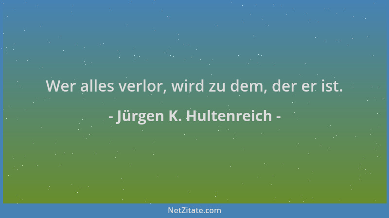 Jürgen K. Hultenreich - Wer alles verlor, wird zu dem, der er ist....