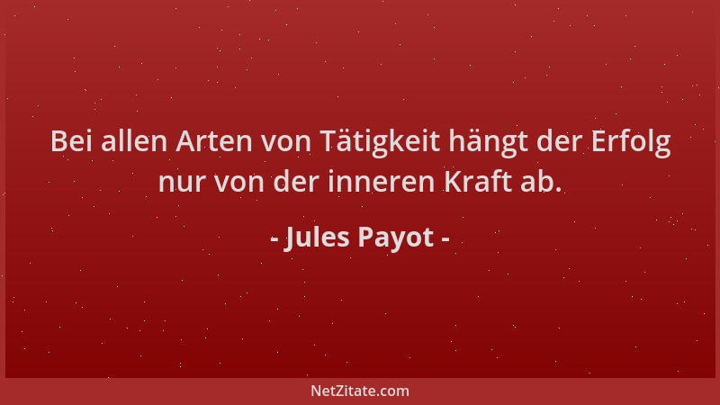 Jules Payot - Bei allen Arten von Tätigkeit hängt der Erfolg nur von der inneren Kraft ab....