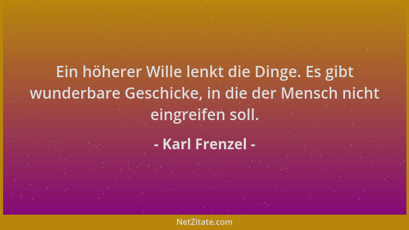 Karl Frenzel - Ein höherer Wille lenkt die Dinge. Es gibt wunderbare Geschicke, in die der Mensch nicht eingreifen soll....