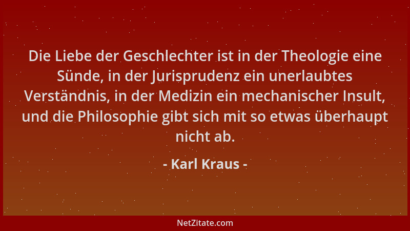 Karl Kraus - Die Liebe der Geschlechter ist in der Theologie eine Sünde, in der Jurisprudenz ein unerlaubtes Verständnis, i...