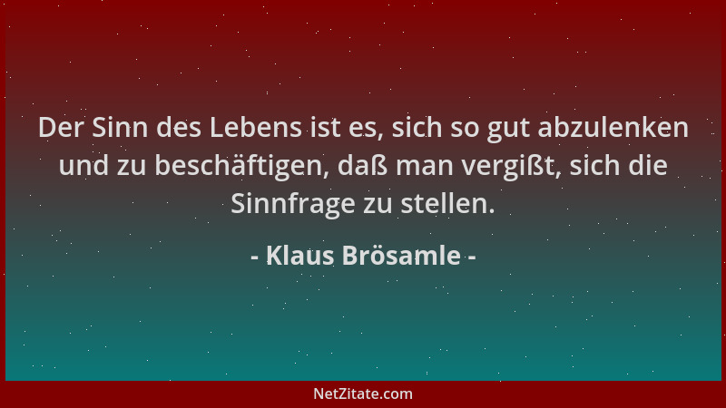 Klaus Brösamle - Der Sinn des Lebens ist es, sich so gut abzulenken und zu beschäftigen, daß man vergißt, sich die Sinnfrag...