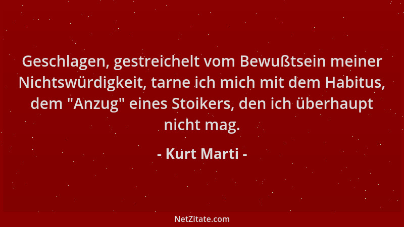 Kurt Marti - Geschlagen, gestreichelt vom Bewußtsein meiner Nichtswürdigkeit, tarne ich mich mit dem Habitus, dem  "Anzug " e...