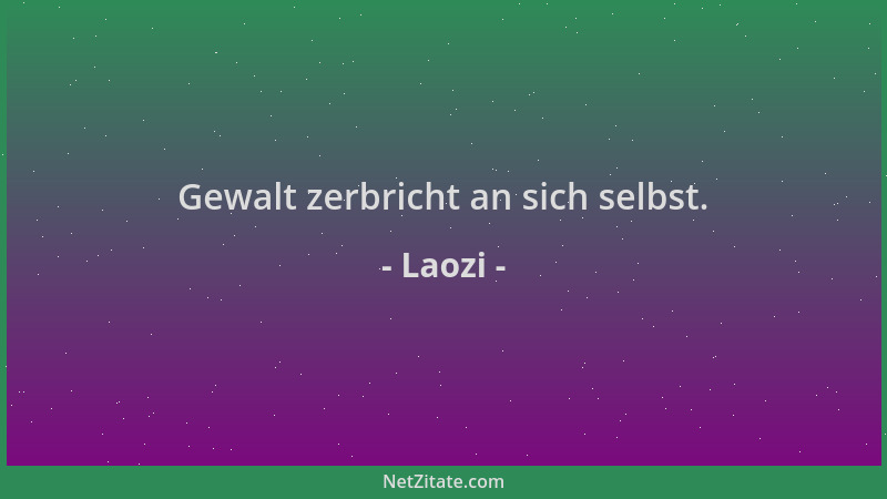 Laozi - Gewalt zerbricht an sich selbst....
