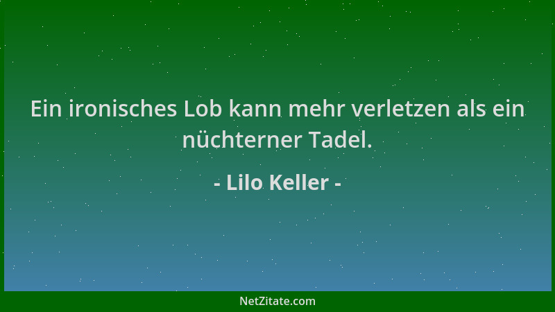 Lilo Keller - Ein ironisches Lob kann mehr verletzen als ein nüchterner Tadel....