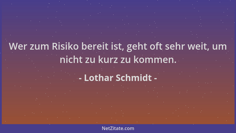 Lothar Schmidt - Wer zum Risiko bereit ist, geht oft sehr weit, um nicht zu kurz zu kommen....