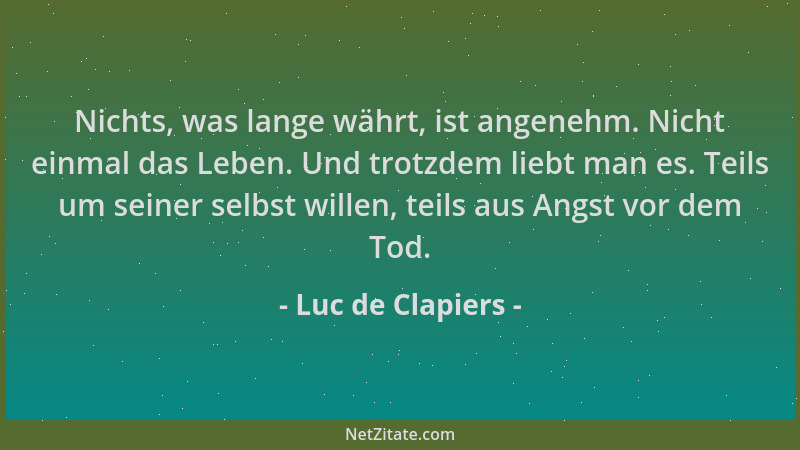 Luc de Clapiers - Nichts, was lange währt, ist angenehm. Nicht einmal das Leben. Und trotzdem liebt man es. Teils um seiner...