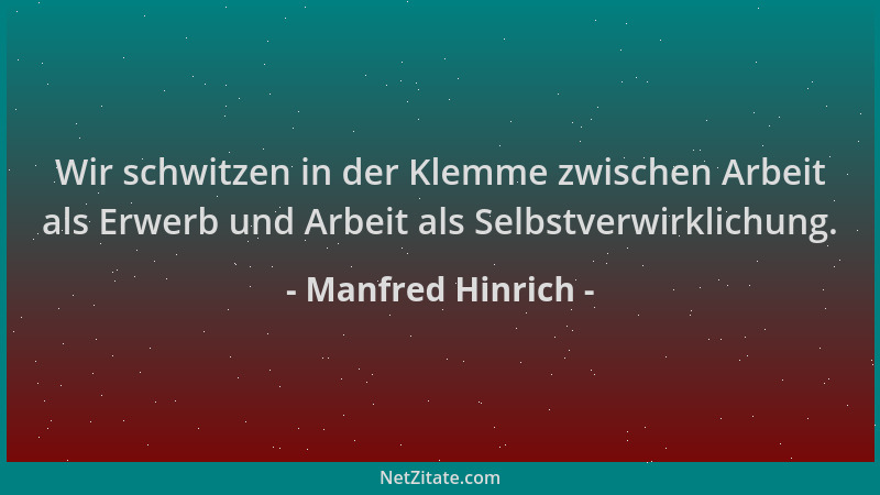 Manfred Hinrich - Wir schwitzen in der Klemme zwischen Arbeit als Erwerb und Arbeit als Selbstverwirklichung....