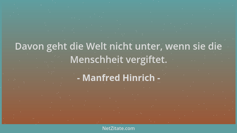 Manfred Hinrich - Davon geht die Welt nicht unter, wenn sie die Menschheit vergiftet....