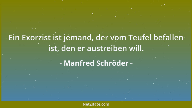 Manfred Schröder - Ein Exorzist ist jemand, der vom Teufel befallen ist, den er austreiben will....