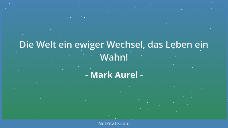Mark Aurel - Die Welt ein ewiger Wechsel, das Leben ein Wahn!...