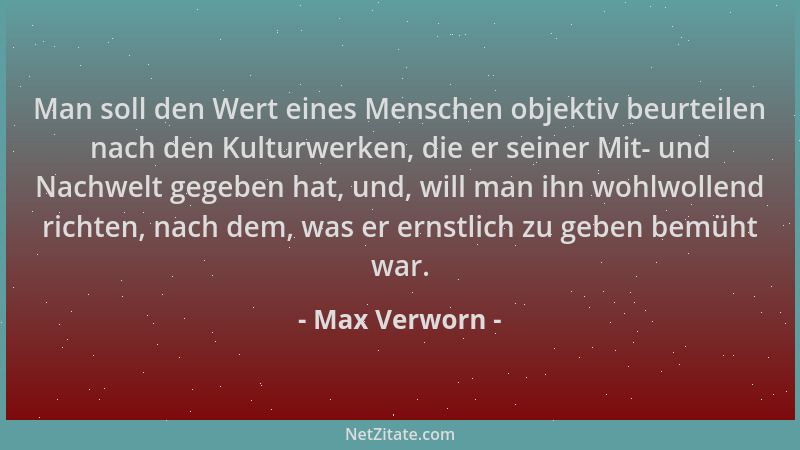 Max Verworn - Man soll den Wert eines Menschen objektiv beurteilen nach den Kulturwerken, die er seiner Mit- und Nachwelt g...