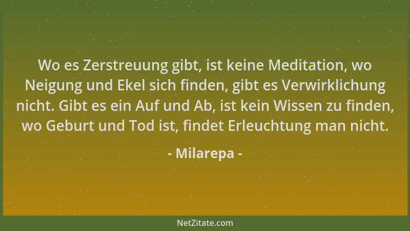 Milarepa - Wo es Zerstreuung gibt, ist keine Meditation, wo Neigung und Ekel sich finden, gibt es Verwirklichung nicht. Gib...