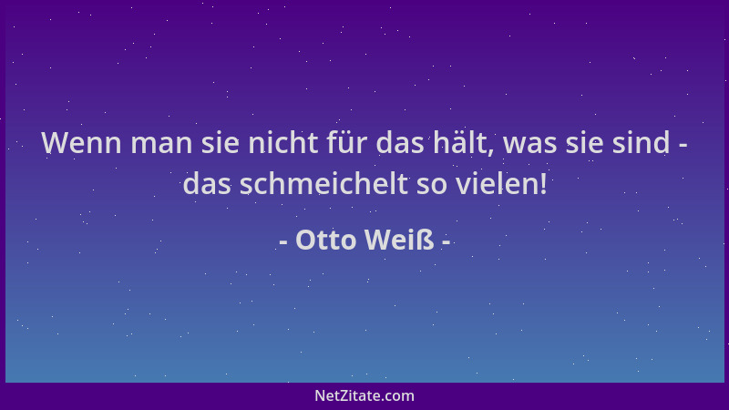 Otto Weiß - Wenn man sie nicht für das hält, was sie sind - das schmeichelt so vielen!...