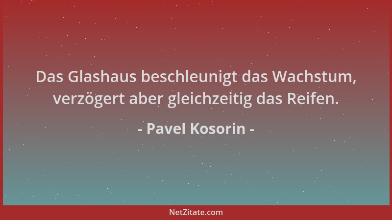 Pavel Kosorin - Das Glashaus beschleunigt das Wachstum, verzögert aber gleichzeitig das Reifen....