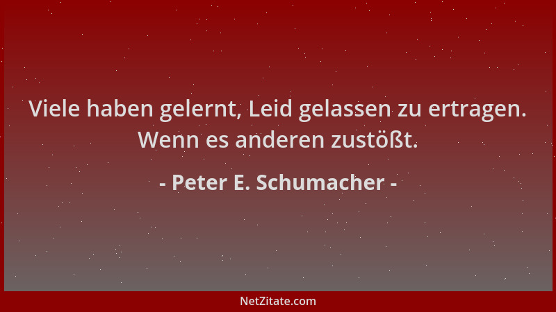 Peter E. Schumacher - Viele haben gelernt, Leid gelassen zu ertragen. Wenn es anderen zustößt....