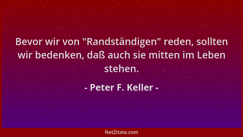 Peter F. Keller - Bevor wir von  "Randständigen " reden, sollten wir bedenken, daß auch sie mitten im Leben stehen....