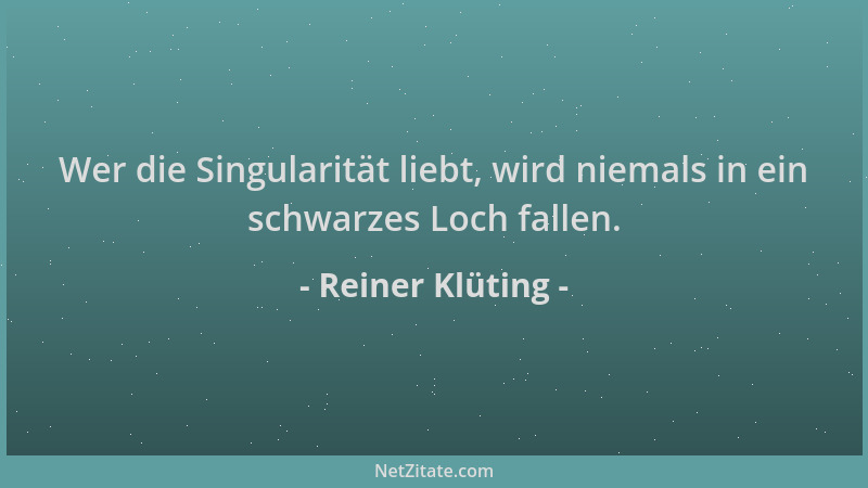Reiner Klüting - Wer die Singularität liebt, wird niemals in ein schwarzes Loch fallen....