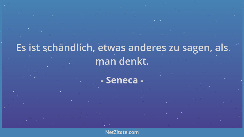 Seneca - Es ist schändlich, etwas anderes zu sagen, als man denkt....