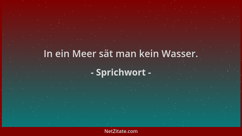 Sprichwort - In ein Meer sät man kein Wasser....