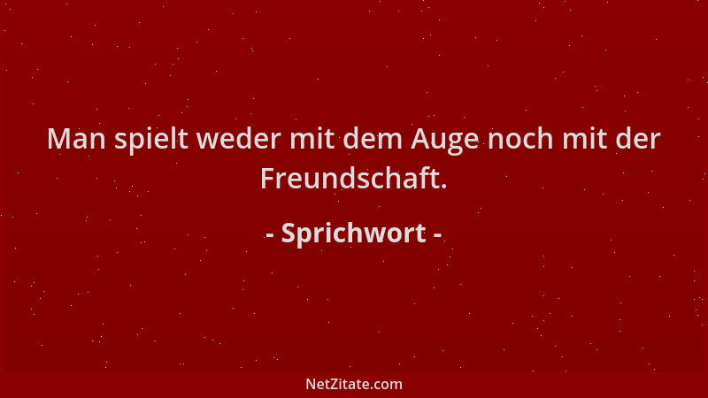 Sprichwort - Man spielt weder mit dem Auge noch mit der Freundschaft....