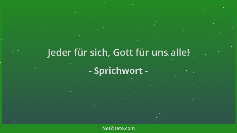 Sprichwort - Jeder für sich, Gott für uns alle!...